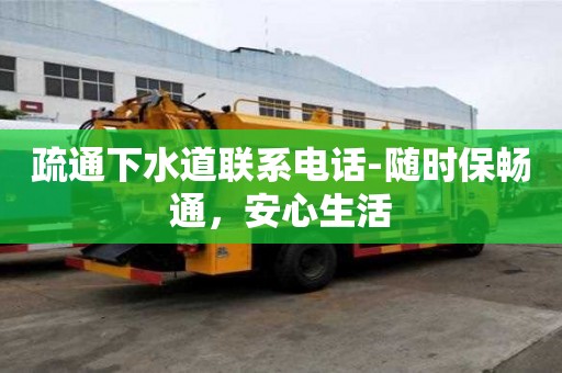 疏通下水道聯系電話-隨時保暢通，安心生活