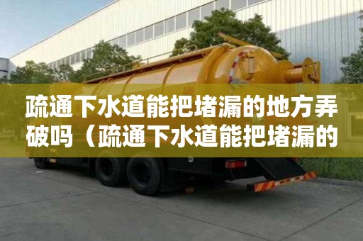 疏通下水道能把堵漏的地方弄破嗎（疏通下水道能把堵漏的地方弄破嗎）