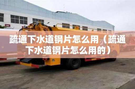 疏通下水道鋼片怎么用（疏通下水道鋼片怎么用的）
