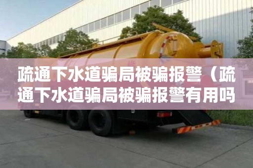 疏通下水道騙局被騙報警（疏通下水道騙局被騙報警有用嗎）