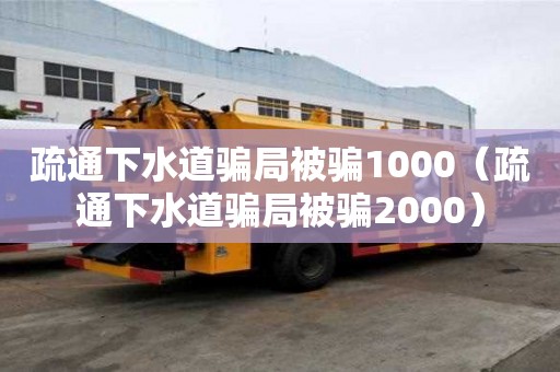 疏通下水道騙局被騙1000（疏通下水道騙局被騙2000）