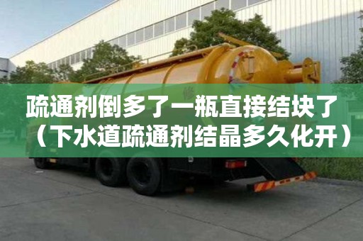 疏通劑倒多了一瓶直接結(jié)塊了（下水道疏通劑結(jié)晶多久化開）