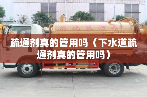 疏通劑真的管用嗎（下水道疏通劑真的管用嗎）