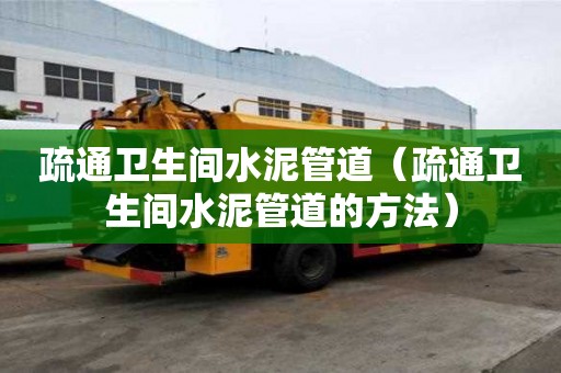 疏通衛(wèi)生間水泥管道(疏通衛(wèi)生間水泥管道的方法) 疏通衛(wèi)生間水泥管道(疏通衛(wèi)生間水泥管道的方法)