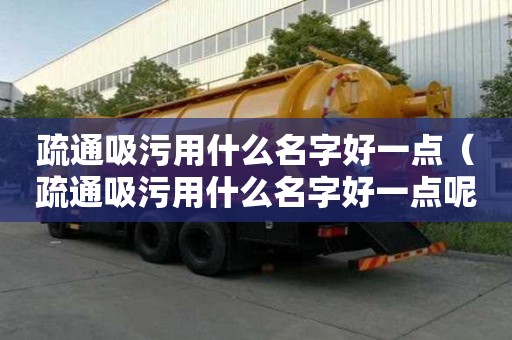 疏通吸污用什么名字好一點（疏通吸污用什么名字好一點呢）