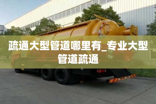 疏通大型管道哪里有_專業大型管道疏通