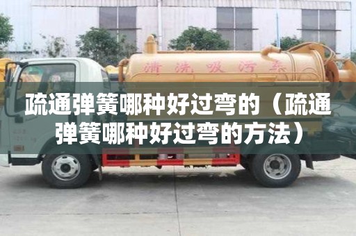 疏通彈簧哪種好過彎的（疏通彈簧哪種好過彎的方法）