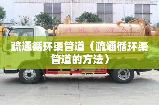 疏通循環渠管道（疏通循環渠管道的方法）