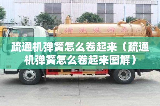 疏通機(jī)彈簧怎么卷起來(lái)（疏通機(jī)彈簧怎么卷起來(lái)圖解）