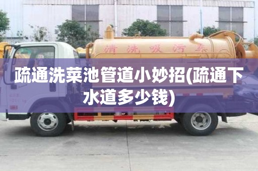 疏通洗菜池管道小妙招(疏通下水道多少錢)