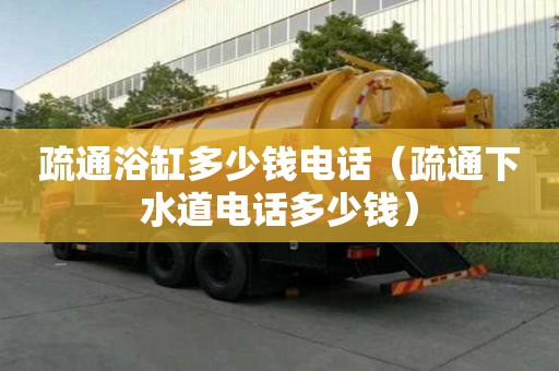 疏通浴缸多少錢電話（疏通下水道電話多少錢）