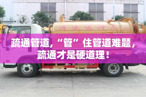 疏通管道,“管”住管道難題，疏通才是硬道理！