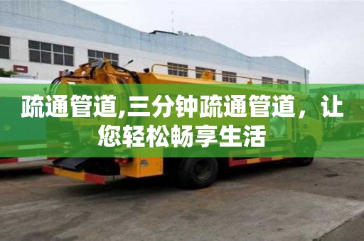 疏通管道,三分鐘疏通管道，讓您輕松暢享生活