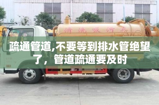 疏通管道,不要等到排水管絕望了，管道疏通要及時(shí)