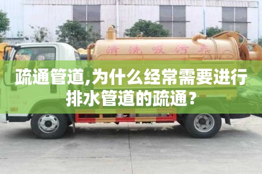 疏通管道,為什么經(jīng)常需要進(jìn)行排水管道的疏通？