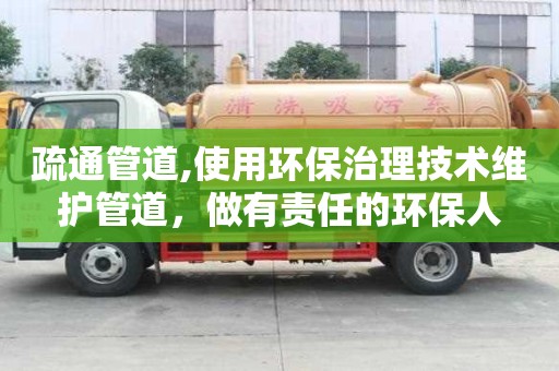 疏通管道,使用環(huán)保治理技術(shù)維護(hù)管道，做有責(zé)任的環(huán)保人