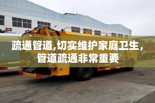 疏通管道,切實維護家庭衛生，管道疏通非常重要
