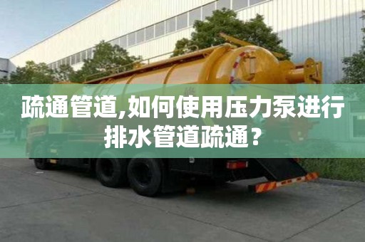 疏通管道,如何使用壓力泵進(jìn)行排水管道疏通？