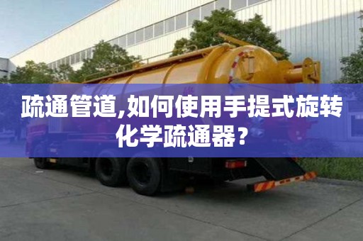 疏通管道,如何使用手提式旋轉化學疏通器？