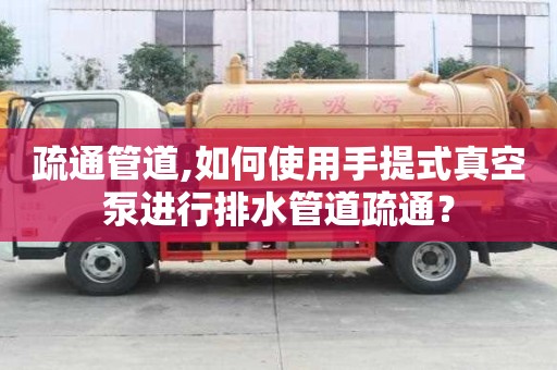 疏通管道,如何使用手提式真空泵進(jìn)行排水管道疏通？