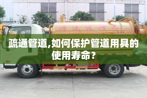 疏通管道,如何保護(hù)管道用具的使用壽命？