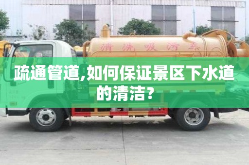 疏通管道,如何保證景區(qū)下水道的清潔？
