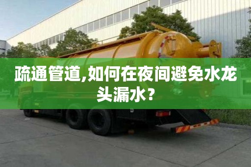 疏通管道,如何在夜間避免水龍頭漏水？