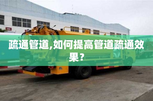 疏通管道,如何提高管道疏通效果？