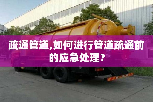 疏通管道,如何進(jìn)行管道疏通前的應(yīng)急處理？