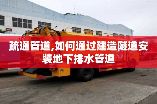 疏通管道,如何通過建造隧道安裝地下排水管道