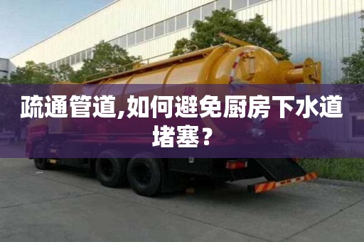 疏通管道,如何避免廚房下水道堵塞？