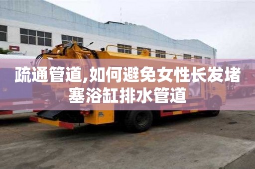 疏通管道,如何避免女性長發(fā)堵塞浴缸排水管道