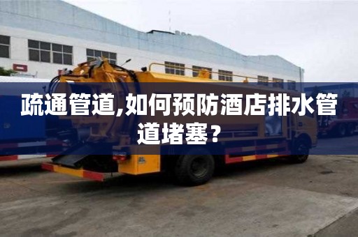 疏通管道,如何預(yù)防酒店排水管道堵塞？