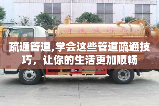 疏通管道,學會這些管道疏通技巧，讓你的生活更加順暢