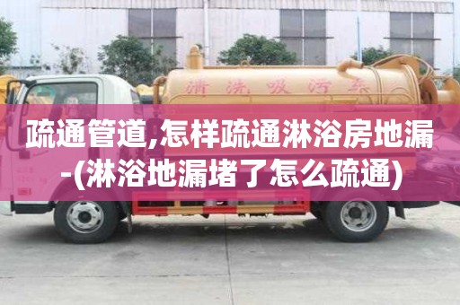 疏通管道,怎樣疏通淋浴房地漏-(淋浴地漏堵了怎么疏通)