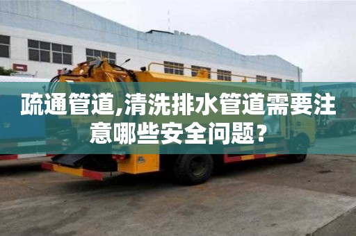 疏通管道,清洗排水管道需要注意哪些安全問題？
