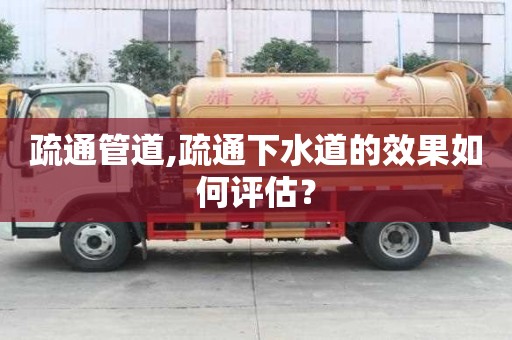 疏通管道,疏通下水道的效果如何評估？