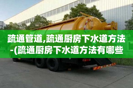 疏通管道,疏通廚房下水道方法-(疏通廚房下水道方法有哪些)