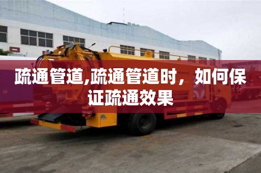 疏通管道,疏通管道時(shí)，如何保證疏通效果