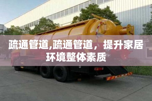 疏通管道,疏通管道，提升家居環境整體素質