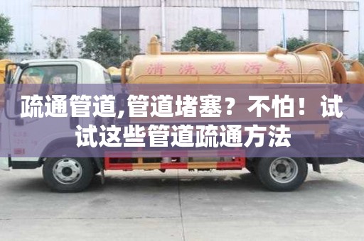 疏通管道,管道堵塞？不怕！試試這些管道疏通方法