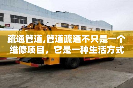 疏通管道,管道疏通不只是一個維修項目，它是一種生活方式