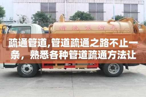 疏通管道,管道疏通之路不止一條，熟悉各種管道疏通方法讓你事半功倍！