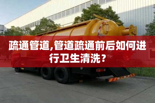 疏通管道,管道疏通前后如何進行衛生清洗？
