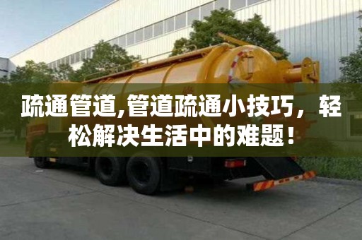 疏通管道,管道疏通小技巧，輕松解決生活中的難題！