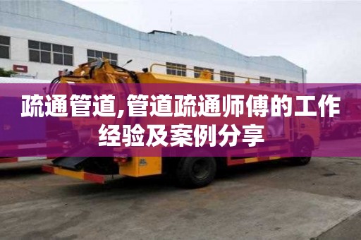 疏通管道,管道疏通師傅的工作經(jīng)驗(yàn)及案例分享