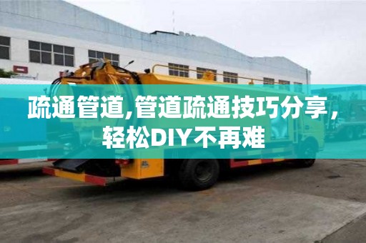 疏通管道,管道疏通技巧分享，輕松DIY不再難