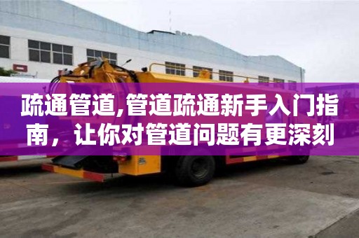 疏通管道,管道疏通新手入門指南，讓你對管道問題有更深刻的認識！