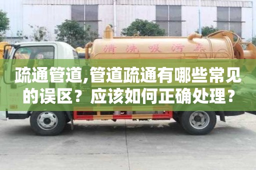 疏通管道,管道疏通有哪些常見的誤區？應該如何正確處理？