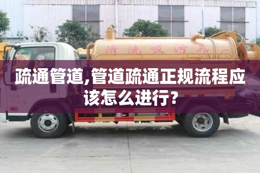 疏通管道,管道疏通正規流程應該怎么進行？